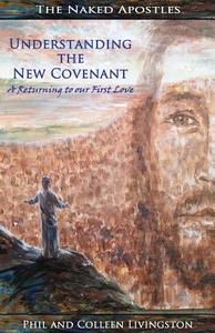 Understanding the New Covenant: A Returning to Our First Love di Phil Livingston edito da Naked Apostles