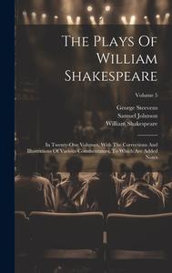 The Plays Of William Shakespeare: In Twenty-one Volumes, With The Corrections And Illustrations Of Various Commentators, To Which Are Added Notes; Vol di William Shakespeare, Samuel Johnson, George Steevens edito da LEGARE STREET PR