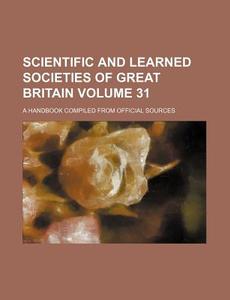 Scientific and Learned Societies of Great Britain Volume 31; A Handbook Compiled from Official Sources di Books Group edito da Rarebooksclub.com