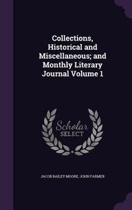 Collections, Historical And Miscellaneous; And Monthly Literary Journal Volume 1 di Jacob Bailey Moore, John Farmer edito da Palala Press