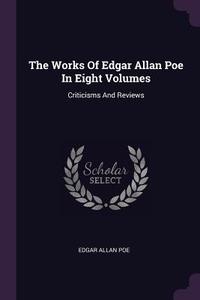 The Works of Edgar Allan Poe in Eight Volumes: Criticisms and Reviews di Edgar Allan Poe edito da CHIZINE PUBN