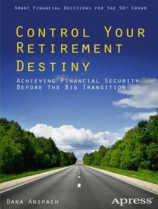 Control Your Retirement Destiny: Achieving Financial Security Before The Big Transition di Dana Anspach edito da Apress
