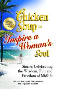 Chicken Soup to Inspire a Woman's Soul: Stories Celebrating the Wisdom, Fun and Freedom of Midlife di Jack Canfield, Mark Victor Hansen, Stephanie Marston edito da CHICKEN SOUP FOR THE SOUL
