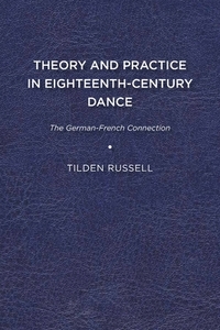 Theory and Practice in Eighteenth-Century Dance di Tilden Russell edito da University of Delaware Press