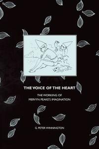 The Voice of the Heart: The Working of Mervyn Peake's Imagination di G. Peter Winnington edito da LIVERPOOL UNIV PR