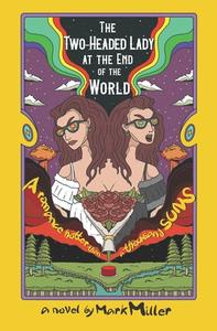 The Two-Headed Lady at the End of the World: A Romance Hotter Than a Thousand Suns di Mark Miller edito da MONTAG PR