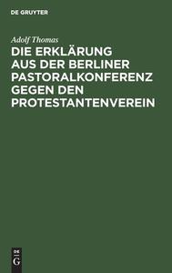 Die Erklärung aus der Berliner Pastoralkonferenz gegen den Protestantenverein di Adolf Thomas edito da De Gruyter