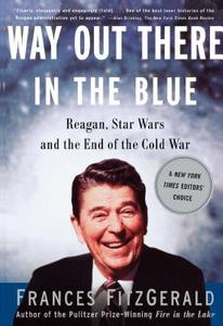 Way Out There in the Blue: Reagan, Star Wars and the End of the Cold War di Frances Fitzgerald edito da SIMON & SCHUSTER
