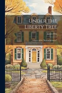 Under the Liberty Tree; a Story of the "Boston Massacre" di James Otis edito da LEGARE STREET PR