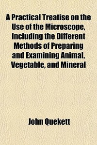 A Practical Treatise On The Use Of The M di John Quekett edito da General Books