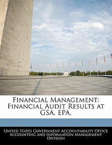 Financial Management: Financial Audit Results At Gsa, Epa, edito da Bibliogov