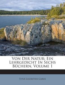 Von Der Natur: Ein Lehrgedicht in Sechs Buchern, Volume 1 di Titus Lucretius Carus edito da Nabu Press