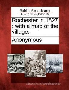Rochester in 1827: With a Map of the Village. di Anonymous edito da GALE ECCO SABIN AMERICANA