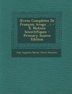 Vres Completes de Francois Arago ...: -8. Notices Scientifiques di Jean Augustin Barral, Pierre Flourens edito da Nabu Press