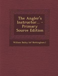The Angler's Instructor... - Primary Source Edition edito da Nabu Press