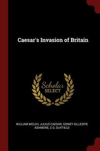 Caesar's Invasion of Britain di William Welch, Julius Caesar, Sidney Gillespie Ashmore edito da CHIZINE PUBN