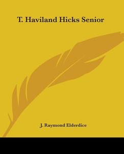 T. Haviland Hicks Senior di J. Raymond Elderdice edito da Kessinger Publishing Co