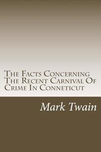 The Facts Concerning the Recent Carnival of Crime in Conneticut di Mark Twain edito da Createspace