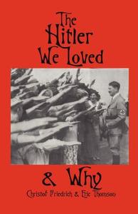 The Hitler We Loved & Why di Christof Friedrich, Eric Thomson edito da LIBERTY BELL PUBN