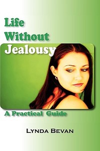 Life Without Jealousy: A Practical Guide di Lynda Bevan edito da LOVING HEALING PR