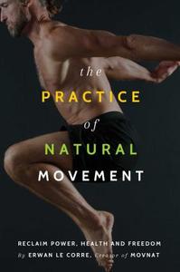 The Practice Of Natural Movement di Erwan Le Corre edito da Simon & Schuster