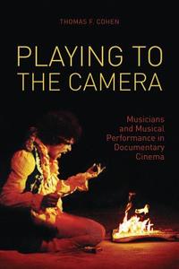 Playing to the Camera: Musicians and Musical Performance in Documentary Cinema di Thomas Cohen edito da WALLFLOWER PR