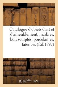 Catalogue D'objets D'art Et D'ameublement, Marbres, Bois Sculptes, Porcelaines, Faiences di COLLECTIF edito da Hachette Livre - BNF