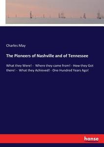 The Pioneers of Nashville and of Tennessee di Charles May edito da hansebooks