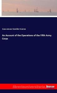 An Account of the Operations of the Fifth Army Corps di Gouverneur Kemble Warren edito da hansebooks