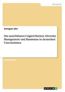 Die unsichtbaren Ungleichheiten. Diversity Management und Rassismus in deutschen Unternehmen di Annegret Jahn edito da GRIN Publishing