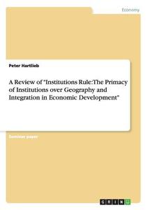 A Review of "Institutions Rule: The Primacy of Institutions over Geography and Integration in Economic Development" di Peter Hartlieb edito da GRIN Publishing