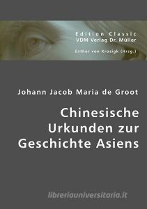 Chinesische Urkunden zur Geschichte Asiens di Johann Jacob Maria de Groot edito da VDM Verlag Dr. Müller e.K.