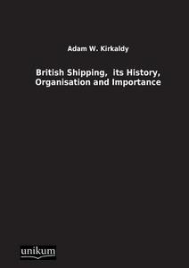 British Shipping,  its History, Organisation and Importance di Adam W. Kirkaldy edito da UNIKUM