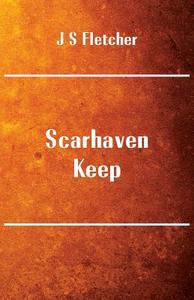 Scarhaven Keep di J S Fletcher edito da Alpha Editions