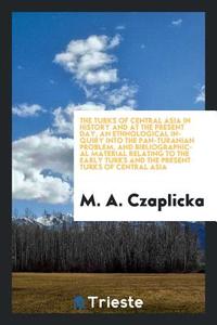 The Turks of Central Asia in History and at the Present Day, an Ethnological Inquiry Into the Pan-Turanian Problem, and  di M. A. Czaplicka edito da LIGHTNING SOURCE INC