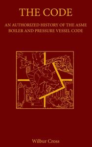 The Code: An Authorized History of the ASME Boiler and Pressure Vessel Code di Wilbur Cross edito da ASME