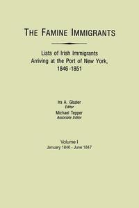 The Famine Immigrants. Lists of Irish Immigrants Arriving at the Port of New York, 1846-1851. Volume I, January 1846-Jun edito da Clearfield