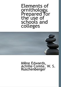 Elements Of Ornithology. Prepared For The Use Of Schools And Colleges di Milne Edwards, Achille Comte, W S Ruschenberger edito da Bibliolife