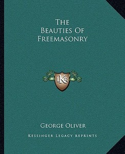 The Beauties of Freemasonry di George Oliver edito da Kessinger Publishing