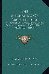 The Mechanics of Architecture: A Treatise on Applied Mechanics Especially Adapted to the Use of Architects (1892) di E. Wyndham Tarn edito da Kessinger Publishing