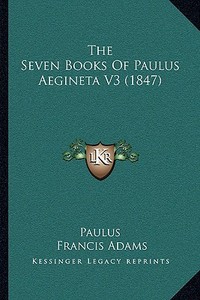 The Seven Books of Paulus Aegineta V3 (1847) di Paulus edito da Kessinger Publishing