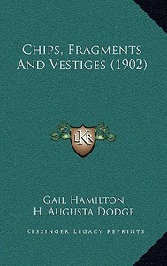 Chips, Fragments and Vestiges (1902) di Gail Hamilton edito da Kessinger Publishing