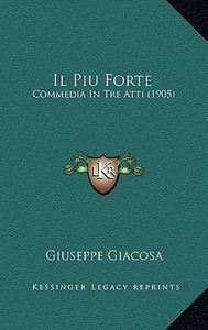 Il Piu Forte: Commedia in Tre Atti (1905) di Giuseppe Giacosa edito da Kessinger Publishing
