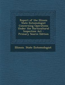 Report of the Illinois State Entomologist Concerning Operations Under the Horticultural Inspection ACT edito da Nabu Press
