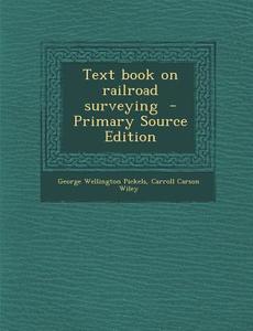 Text Book on Railroad Surveying - Primary Source Edition di George Wellington Pickels, Carroll Carson Wiley edito da Nabu Press