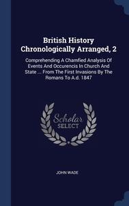 British History Chronologically Arranged di JOHN WADE edito da Lightning Source Uk Ltd