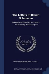 The Letters of Robert Schumann: Selected and Edited by Karl Storck. Translated by Hannah Bryant di Robert Schumann, Karl Storck edito da CHIZINE PUBN