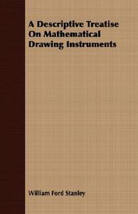 A Descriptive Treatise On Mathematical Drawing Instruments di William Ford Stanley edito da Grant Press