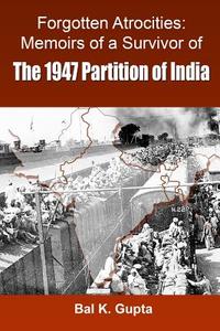 Forgotten Atrocities: Memoirs of a Survivor of the 1947 Partition of India di MR Bal K. Gupta edito da Createspace