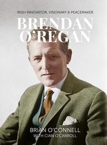 Brendan O'Regan: Irish Visionary, Innovator, Peacemaker di Brian O'Connell, Cian O'Carroll edito da IRISH ACADEMIC PR